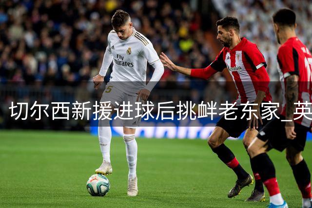 切尔西新援进球后挑衅老东家 英足球圈痛批背信弃义