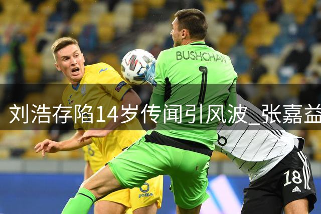 刘浩存陷14岁传闻引风波 张嘉益紧急撇清与爆料者关系