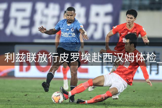 利兹联放行皮罗埃赴西汉姆体检 租借含强制买断