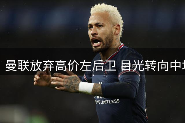 曼联放弃高价左后卫 目光转向中场新星