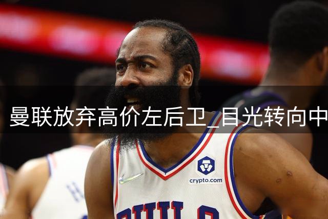 曼联放弃高价左后卫 目光转向中场新星