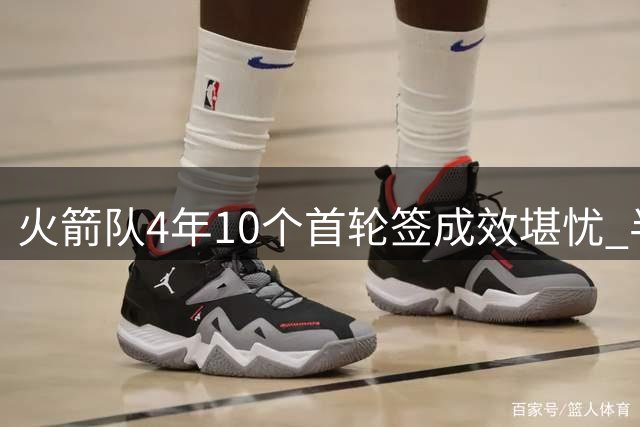火箭队4年10个首轮签成效堪忧 半数新人难立足NBA