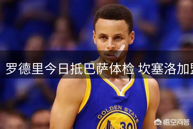 罗德里今日抵巴萨体检 坎塞洛加盟进入最终流程