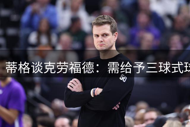 蒂格谈克劳福德：需给予三球式球员充分自由度