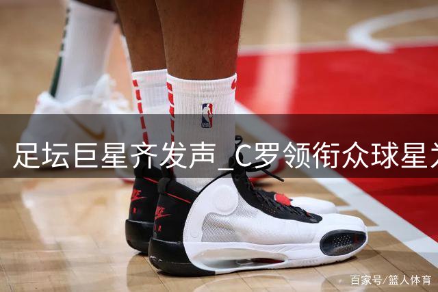 足坛巨星齐发声 C罗领衔众球星为梅西送上暖心鼓励