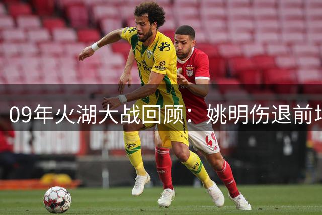 09年火湖大战回顾：姚明伤退前场均19+11 残阵火箭战至抢七