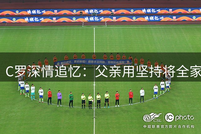C罗深情追忆：父亲用坚持将全家带入足球世界
